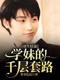 藤井树道枝《羽生结弦：学妹的千层套路》_羽生结弦：学妹的千层套路