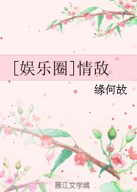 [娱乐圈]情敌_[娱乐圈]情敌