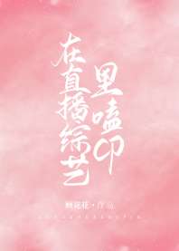 [现代情感]《在直播综艺里磕CP》作者：顾花花【完结+番外】文案娇纵天真女明星x温柔腹黑影帝女星江柠_在直播综艺里磕CP