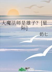 姚泽索宁妮《大魔法师是雄子？[星际]》_大魔法师是雄子？[星际]