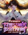 顾辰慕心柔《全职进化：我是女神的傲娇宠兽》_全职进化：我是女神的傲娇宠兽