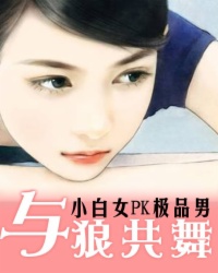 小说《与狼共舞：小白女PK极品男》TXT下载_与狼共舞：小白女PK极品男