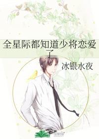 《全星际都知道少将恋爱了》作者：冰银水夜【完结】文案：作为一个当过杀手，当过佣兵，当过商业精英，当过_全星际都知道少将恋爱了