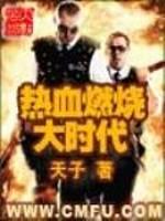 [小说]《热血燃烧大时代》完结 作者：天子 书籍介绍: 八十年代，是一个风起云涌的时代，在这个时代里，有波澜_热血燃烧大时代