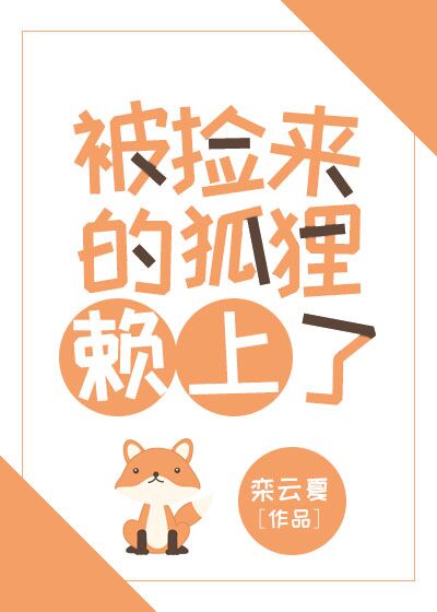 《被捡来的狐狸赖上了》作者：栾云夏【完结】文案：毕业后，其他同学都被分配到环境优美、工资高待遇好的育_被捡来的狐狸赖上了