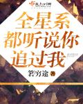 全星系都知道你追过我_全星系都听说你追过我