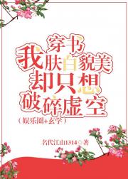 小说《穿书后我肤白貌美却只想破碎虚空[娱乐圈》TXT百度云_穿书后我肤白貌美却只想破碎虚空[娱乐圈