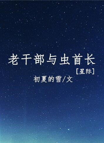 《老干部与虫首长＇星际＇》作者：初夏的雪文案：“其实我们在另一个宇宙里是伴侣。”“？”齐斐看着眼前一_老干部与虫首长