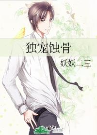 [现代情感]《独宠蚀骨》作者：妖妖弍弎【完结+番外】文案：【多年前的练笔之作，望能博君一笑，如有辣眼_独宠蚀骨