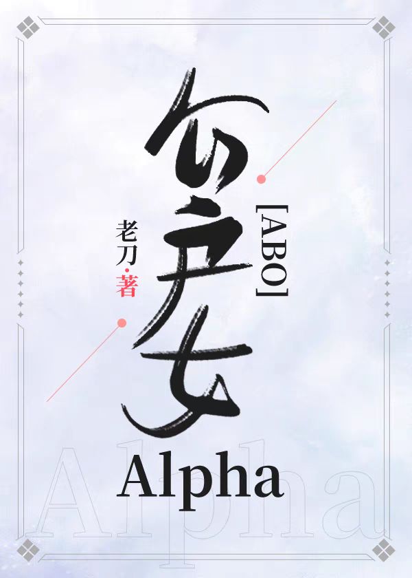 公户女alpha小说_公户女Alpha[ABO]