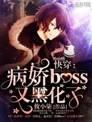 小说《快穿：病娇boss又黑化了！》TXT百度云_快穿：病娇boss又黑化了！