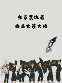 东京复仇者：在逃女装大佬_东京复仇者：在逃女装大佬