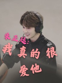 朱正廷黄明昊《朱正廷：我真的很爱他》_朱正廷：我真的很爱他