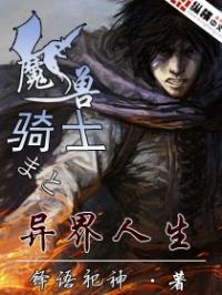 李晓菲利普《魔兽骑士的异界人生》_魔兽骑士的异界人生