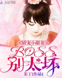 小甜妻太坏_娇宠小甜妻：BOSS别太坏