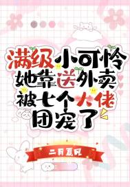 满级小可怜她靠送外卖被七个大佬团宠了_满级小可怜她靠送外卖被七个大佬团宠了