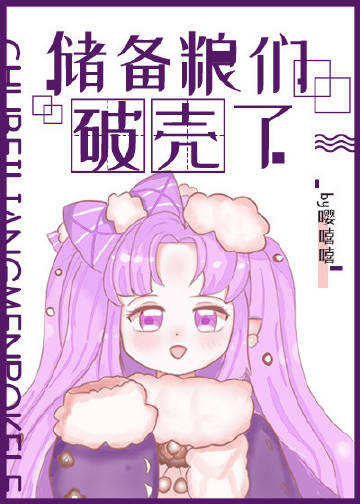 [仙侠魔幻]《储备粮们破壳了》作者：嘤嘻嘻【完结】叶一一是躲躲藏藏住在大森林里的残缺飞羽兽人，她不会_储备粮们破壳了