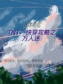 小说《TNT：快穿攻略之万人迷》TXT下载_TNT：快穿攻略之万人迷