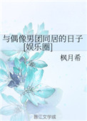 [小说][玄幻架空]《与偶像男团同居的日子[娱乐圈]》TXT全集下载（全本） 作者：枫月希（晋江VIP）  _与偶像男团同居的日子[娱乐圈]