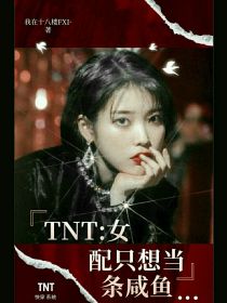 小说《TNT：女配只想当条咸鱼》TXT下载_TNT：女配只想当条咸鱼