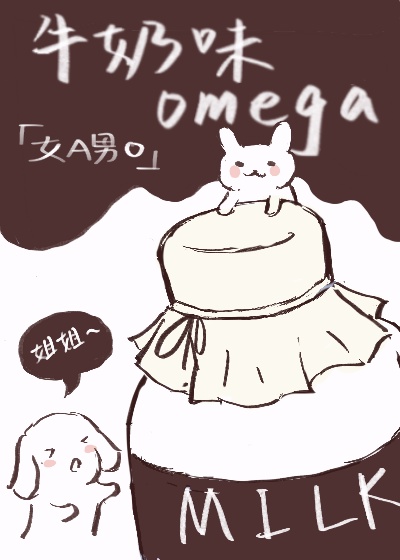 小说牛奶味的omega_她的牛奶味omega[女A男O]