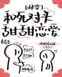 和死对头甜甜恋爱免费阅读_和死对头甜甜恋爱[快穿]