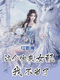 小说《综影视：这个炮灰女配我不当了》TXT下载_综影视：这个炮灰女配我不当了