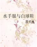 [小说]《水手服与白球鞋》作者：吕天逸  简介： 属性介绍： 1，单元剧，每个单元CP不同，剧情相对独立但互_水手服与白球鞋