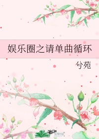 小说《娱乐圈之请单曲循环》TXT下载_娱乐圈之请单曲循环