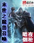 末世之魔兽召唤笔趣阁全文阅读_末世之魔兽召唤