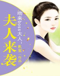 强吻boss夫人来袭_吻来boss大人：夫人来袭