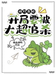 小说《旅行青蛙：开局要被大超追杀》TXT下载_旅行青蛙：开局要被大超追杀