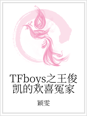 tfboys王俊凯欢喜冤家的小说_TFboys之王俊凯的欢喜冤家