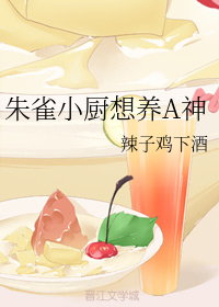 《朱雀小厨想养A神》作者：辣子鸡下酒文案：饲主从能做满汉全席的特级厨师，变成只会合成营养剂的军部少将_朱雀小厨想养A神