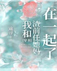 [ＧＬ百合]《我和渣前任她妈在一起了[穿书]》作者：逾浮【完结】文案清冷霸总大美人（舒月清）VS潇洒_我和渣前任她妈在一起了[穿书]