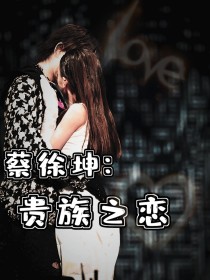 男主女主是蔡徐坤,林泫,林彦俊的小说是什么_蔡徐坤：贵族之恋