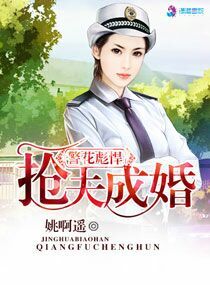 [小说] 《警花彪悍之抢夫成婚》作者：姚啊遥  内容介绍：  晴天霹雳一声雷，B市某社会最近发生了件大事，他_警花彪悍之抢夫成婚