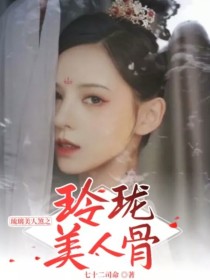 少阳褚璇《琉璃美人煞之玲珑美人骨》_琉璃美人煞之玲珑美人骨