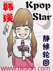 韩娱之kpopstar小说_韩娱之kpopstar