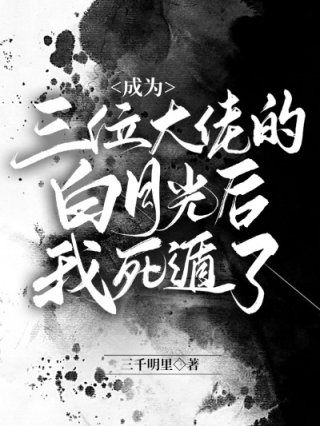 [穿越重生]《成为三位大佬的白月光后我死遁了》作者：三千明里【完结】文案：明栀一觉醒来发现自己穿进了_成为三位大佬的白月光后我死遁了