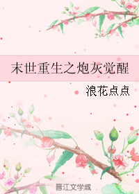 [小说] 《末世重生之炮灰觉醒》作者：浪花点点 文案： 相恋八年，敌不过一个钱字，被锁在屋内，活活饿死， 重_末世重生之炮灰觉醒