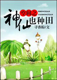 空间之神仙也种田作者：寻香踪文案：28岁的遗传学博士徐宁在即将获得事业爱情的双丰收时，跟他的师弟传出_空间之神仙也种田