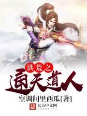 [小说]《洪荒之通天道人》作者：空调间里西瓜  文案： 辟地开天道理明，谈经论法碧游京。八卦仙衣飞紫气，三尺_洪荒之通天道人