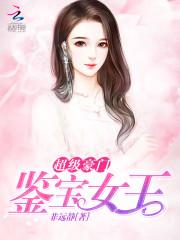 小说《超级豪门：鉴宝女王》TXT百度云_超级豪门：鉴宝女王