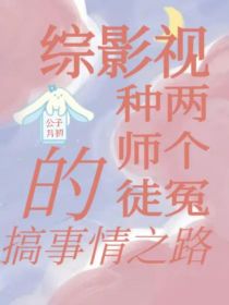 小说《综影视两个冤种师徒的搞事情之路》TXT百度云_综影视两个冤种师徒的搞事情之路