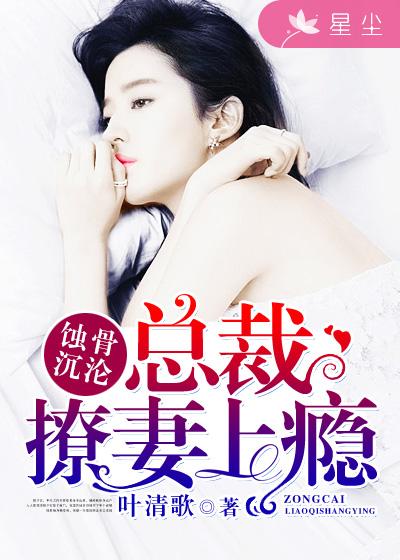 小说《蚀骨沉沦:总裁撩妻上瘾》TXT下载_蚀骨沉沦:总裁撩妻上瘾