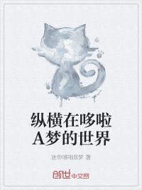 纵横在哆啦a梦世界笔趣阁_纵横在哆啦A梦的世界