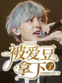 小说《EXO：被爱豆拿下了！》TXT百度云_EXO：被爱豆拿下了！
