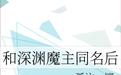 和深渊魔主同名后作者：孤注一掷文案：凌晨三点半，叶尊失眠了，进了一个灵异清凉贴，却因此被拉进了一个由_和深渊魔主同名后