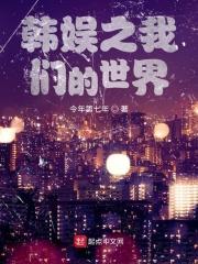 小说《韩娱之我们的世界》TXT下载_文娱之我们的世界